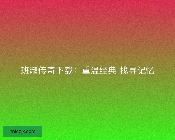 班淑传奇下载：重温经典 找寻记忆