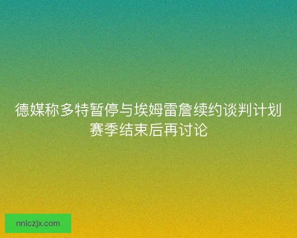 德媒称多特暂停与埃姆雷詹续约谈判计划赛季结束后再讨论
