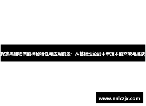 探索黑硬物质的神秘特性与应用前景：从基础理论到未来技术的突破与挑战
