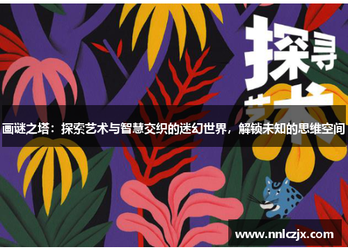 画谜之塔：探索艺术与智慧交织的迷幻世界，解锁未知的思维空间